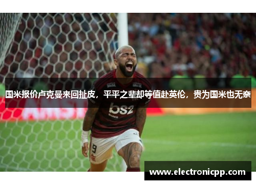 国米报价卢克曼来回扯皮，平平之辈却等值赴英伦，贵为国米也无奈